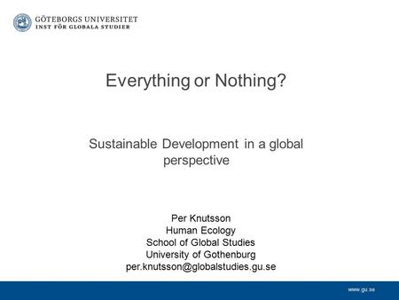 Www.gu.se Sustainable Development in a global perspective Everything or Nothing? Per Knutsson Human Ecology School of Global Studies University of Gothenburg.