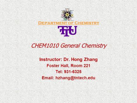 Department of Chemistry CHEM1010 General Chemistry Instructor: Dr. Hong Zhang Foster Hall, Room 221 Tel: 931-6325