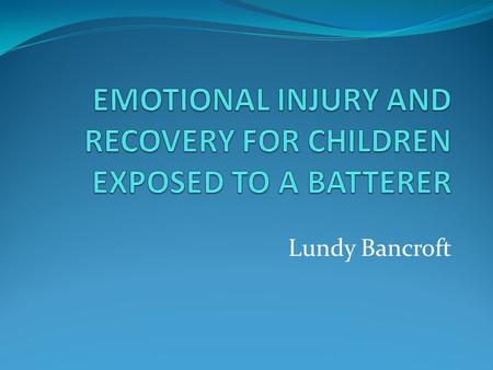 Lundy Bancroft. KEY CONCEPTS There are multiple sources of psychological injury to children from exposure to men who batter. Professional responses need.