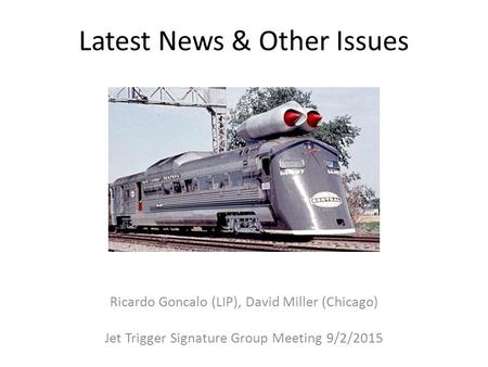 Latest News & Other Issues Ricardo Goncalo (LIP), David Miller (Chicago) Jet Trigger Signature Group Meeting 9/2/2015.