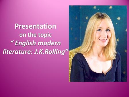 Presentation on the topic “ English modern literature: J.K.Rolling”