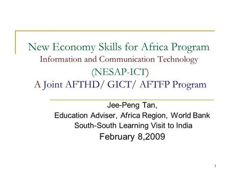 1 New Economy Skills for Africa Program Information and Communication Technology (NESAP-ICT) A Joint AFTHD/ GICT/ AFTFP Program Jee-Peng Tan, Education.