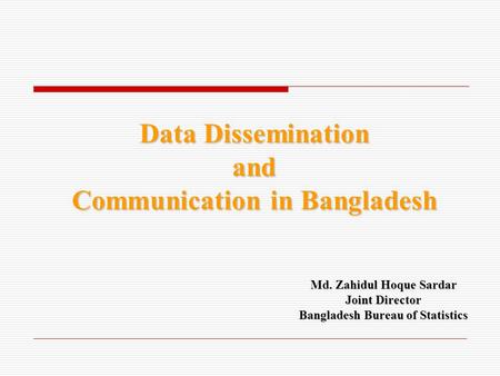 Data Dissemination and Communication in Bangladesh Md. Zahidul Hoque Sardar Joint Director Bangladesh Bureau of Statistics.