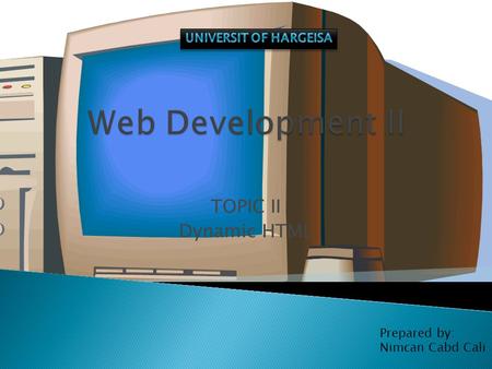 TOPIC II Dynamic HTML Prepared by: Nimcan Cabd Cali.