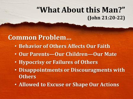 “What About this Man?” (John 21:20-22) Common Problem… Behavior of Others Affects Our Faith Behavior of Others Affects Our Faith Our Parents—Our Children—Our.