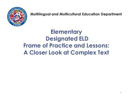 Elementary Designated ELD Frame of Practice and Lessons: A Closer Look at Complex Text Multilingual and Multicultural Education Department 1.