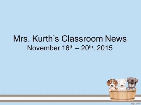 Mrs. Kurth’s Classroom News November 16 th – 20 th, 2015.