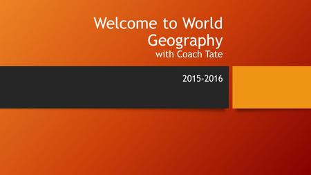 Welcome to World Geography with Coach Tate 2015-2016.