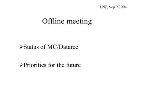 Offline meeting  Status of MC/Datarec  Priorities for the future LNF, Sep 9 2004.