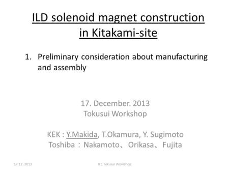 ILD solenoid magnet construction in Kitakami-site 17. December. 2013 Tokusui Workshop KEK : Y.Makida, T.Okamura, Y. Sugimoto Toshiba ： Nakamoto 、 Orikasa.