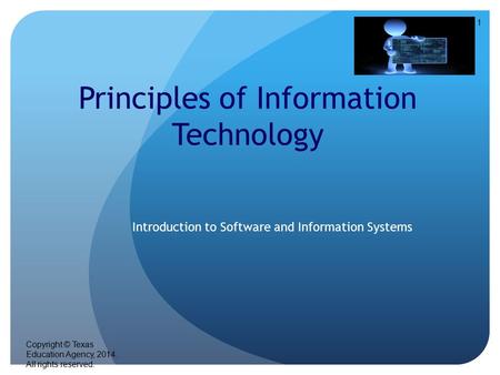 1 Principles of Information Technology Introduction to Software and Information Systems Copyright © Texas Education Agency, 2014. All rights reserved.