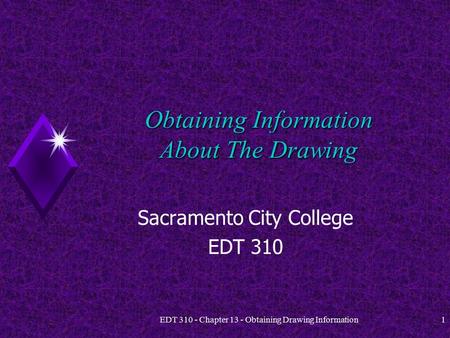 EDT 310 - Chapter 13 - Obtaining Drawing Information1 Obtaining Information About The Drawing Sacramento City College EDT 310.