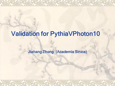 Validation for PythiaVPhoton10 Jiahang Zhong (Academia Sinica)