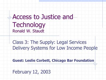 Access to Justice and Technology Ronald W. Staudt Class 3: The Supply: Legal Services Delivery Systems for Low Income People Guest: Leslie Corbett, Chicago.