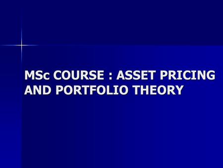 MSc COURSE : ASSET PRICING AND PORTFOLIO THEORY. Aims Introduce basic concepts used to price financial assets Introduce basic concepts used to price financial.