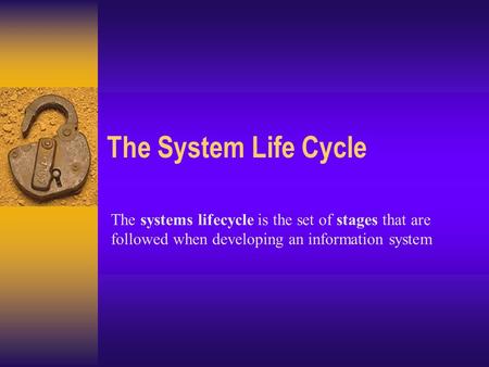 The System Life Cycle The systems lifecycle is the set of stages that are followed when developing an information system.