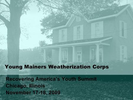 Young Mainers Weatherization Corps Recovering America’s Youth Summit Chicago, Illinois November 17-18, 2009.