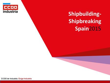 Shipbuilding- Shipbreaking Spain2015 CCOO de Industria. Exige Industria.