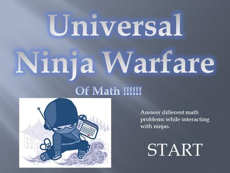 Answer different math problems while interacting with ninjas. START.