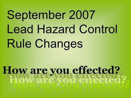 How are you effected? September 2007 Lead Hazard Control Rule Changes How are you effected?