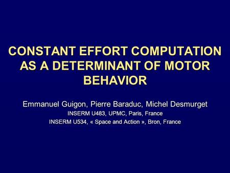 CONSTANT EFFORT COMPUTATION AS A DETERMINANT OF MOTOR BEHAVIOR Emmanuel Guigon, Pierre Baraduc, Michel Desmurget INSERM U483, UPMC, Paris, France INSERM.