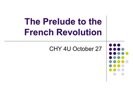 The Prelude to the French Revolution CHY 4U October 27.