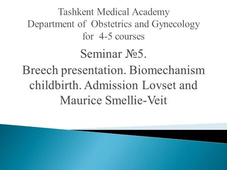 Seminar №5. Breech presentation. Biomechanism childbirth. Admission Lovset and Maurice Smellie-Veit.