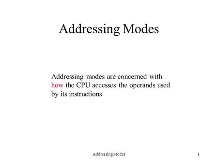 Addressing Modes1 Addressing modes are concerned with how the CPU accesses the operands used by its instructions.