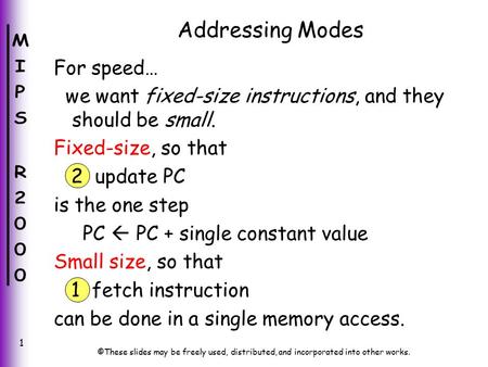 ©These slides may be freely used, distributed, and incorporated into other works. 1 Addressing Modes For speed… we want fixed-size instructions, and they.