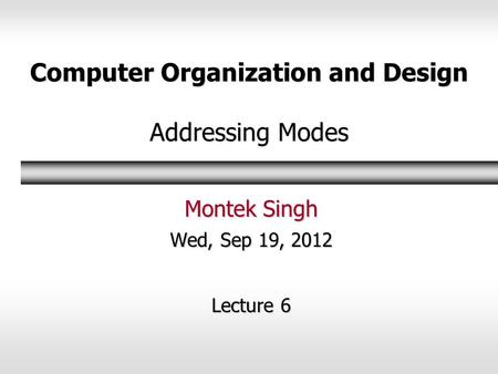 Computer Organization and Design Addressing Modes Montek Singh Wed, Sep 19, 2012 Lecture 6.