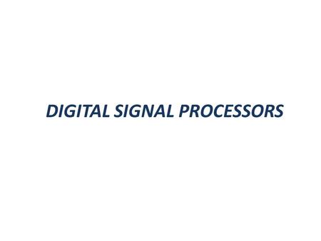 DIGITAL SIGNAL PROCESSORS. Von Neumann Architecture Computers to be programmed by codes residing in memory. Single Memory to store data and program.