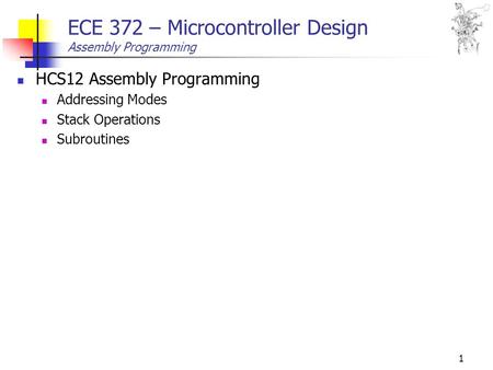 1 ECE 372 – Microcontroller Design Assembly Programming HCS12 Assembly Programming Addressing Modes Stack Operations Subroutines.