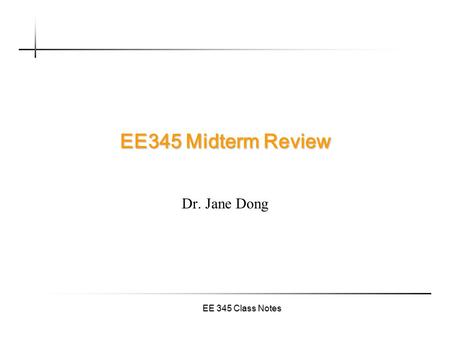 EE 345 Class Notes EE345 Midterm Review Dr. Jane Dong.