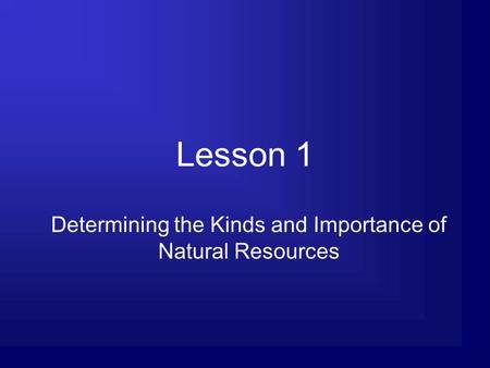 Lesson 1 Determining the Kinds and Importance of Natural Resources.