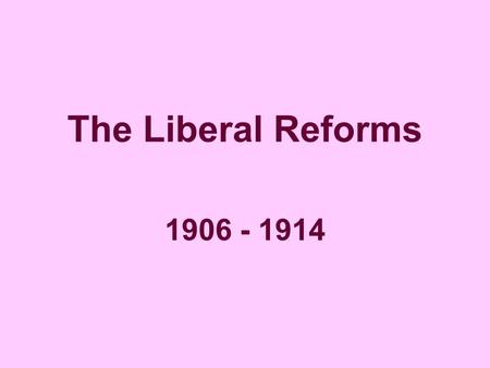 The Liberal Reforms 1906 - 1914. The Liberals aimed to help four main groups of people, who they believed were ‘deserving poor’ – i.e. the poor who deserved.