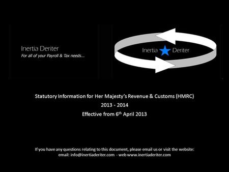 Statutory Information for Her Majesty’s Revenue & Customs (HMRC) 2013 - 2014 Effective from 6 th April 2013 If you have any questions relating to this.