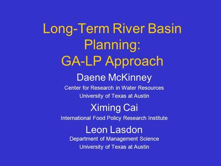 Long-Term River Basin Planning: GA-LP Approach Daene McKinney Center for Research in Water Resources University of Texas at Austin Ximing Cai International.