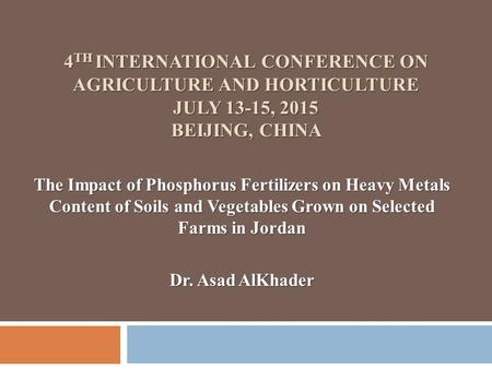 4 TH INTERNATIONAL CONFERENCE ON AGRICULTURE AND HORTICULTURE JULY 13-15, 2015 BEIJING, CHINA The Impact of Phosphorus Fertilizers on Heavy Metals Content.