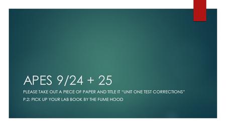 APES 9/24 + 25 PLEASE TAKE OUT A PIECE OF PAPER AND TITLE IT “UNIT ONE TEST CORRECTIONS” P.2: PICK UP YOUR LAB BOOK BY THE FUME HOOD.