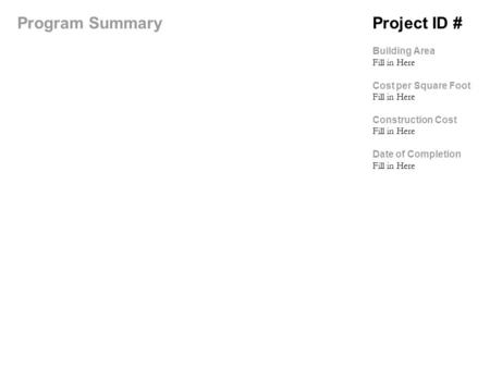 Project ID # Building Area Fill in Here Cost per Square Foot Fill in Here Construction Cost Fill in Here Date of Completion Fill in Here Program Summary.