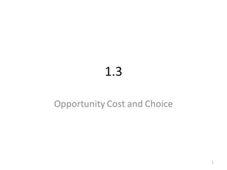 1 1.3 Opportunity Cost and Choice. 2 Opportunity Cost Overview: Because of ____________, whenever you make a choice you must pass up another opportunity.