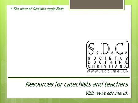 † The word of God was made flesh Resources for catechists and teachers Visit www.sdc.me.uk.