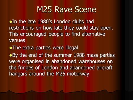 M25 Rave Scene In the late 1980’s London clubs had restrictions on how late they could stay open. This encouraged people to find alternative venues In.