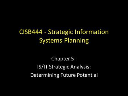 CISB444 - Strategic Information Systems Planning Chapter 5 : IS/IT Strategic Analysis: Determining Future Potential.