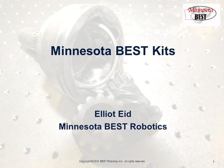 Minnesota BEST Kits Elliot Eid Minnesota BEST Robotics Copyright © 2010 BEST Robotics, Inc. All rights reserved. 1.