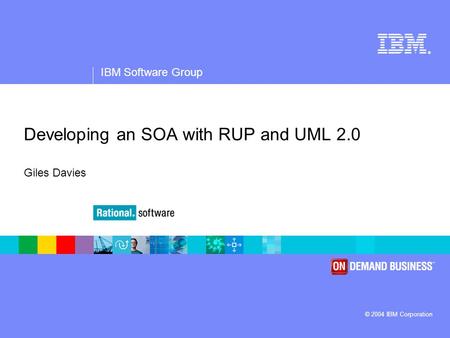 ® IBM Software Group © 2004 IBM Corporation Developing an SOA with RUP and UML 2.0 Giles Davies.