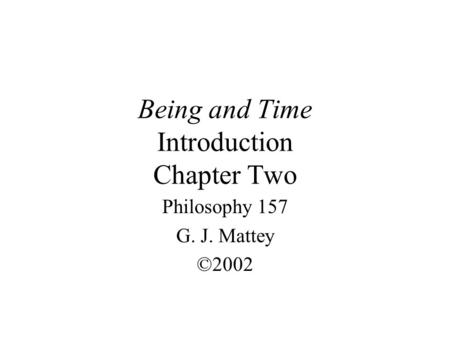 Being and Time Introduction Chapter Two Philosophy 157 G. J. Mattey ©2002.