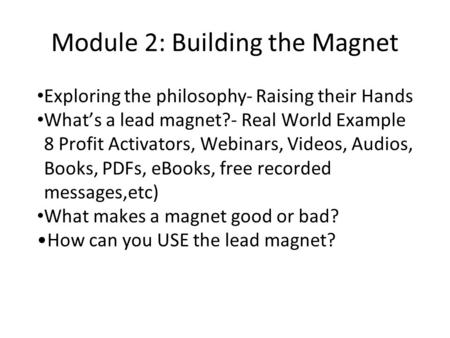 Module 2: Building the Magnet Exploring the philosophy- Raising their Hands What’s a lead magnet?- Real World Example 8 Profit Activators, Webinars, Videos,