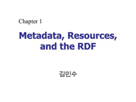 Metadata, Resources, and the RDF 김민수 Chapter 1. Creating the Sementic Web with RDF2 Overview Knowledge Representation Library Metadata RDFRDF.