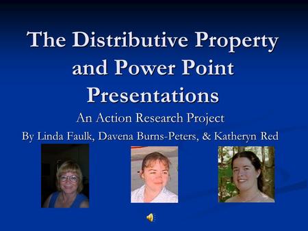 The Distributive Property and Power Point Presentations An Action Research Project By Linda Faulk, Davena Burns-Peters, & Katheryn Red.